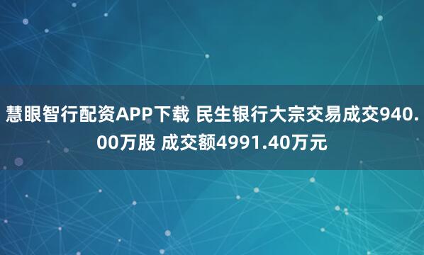 慧眼智行配资APP下载 民生银行大宗交易成交940.00万股 成交额4991.40万元