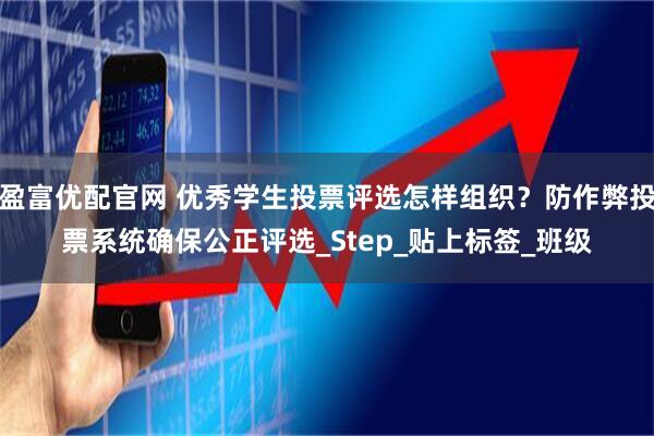 盈富优配官网 优秀学生投票评选怎样组织?防作弊投票系统确保公正评选_Step_贴上标签_班级