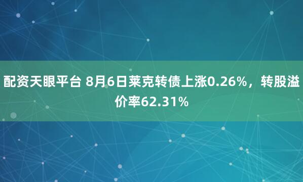 配资天眼平台 8月6日莱克转债上涨0.26%，转股溢价率62.31%