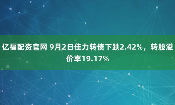 亿福配资官网 9月2日佳力转债下跌2.42%,转股溢价率19.17%