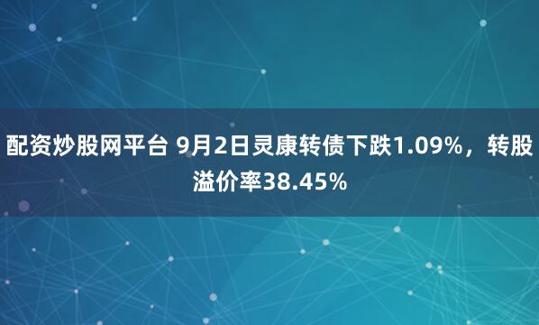 配资炒股网平台 9月2日灵康转债下跌1.09%,转股溢价率38.45%
