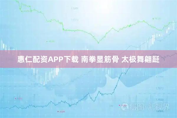 惠仁配资APP下载 南拳显筋骨 太极舞翩跹