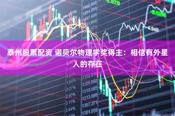 泰州股票配资 诺贝尔物理学奖得主：相信有外星人的存在