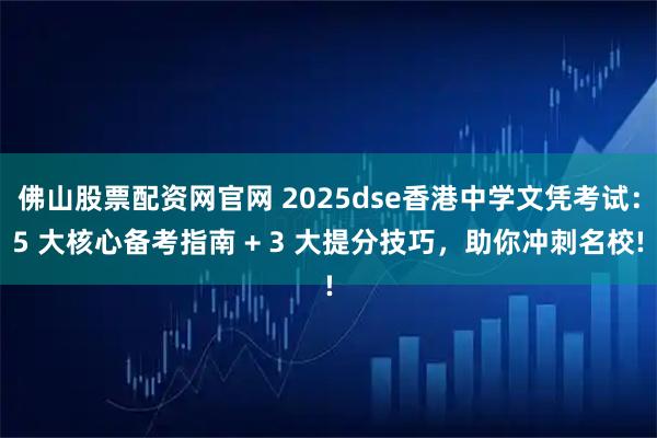 佛山股票配资网官网 2025dse香港中学文凭考试:5 大核心备考指南 + 3 大提分技巧,助你冲刺名校!