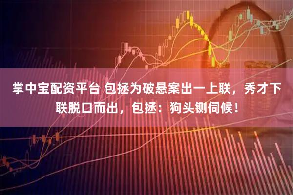 掌中宝配资平台 包拯为破悬案出一上联，秀才下联脱口而出，包拯：狗头铡伺候！