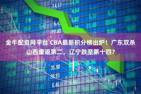 金牛配资网平台 CBA最新积分榜出炉！广东双杀山西重返第二，辽宁跌至第十四？