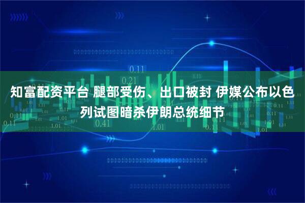 知富配资平台 腿部受伤、出口被封 伊媒公布以色列试图暗杀伊朗总统细节
